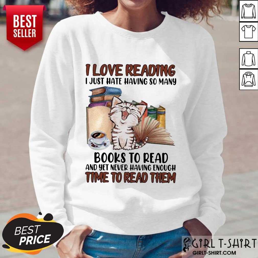 Good I Love Reading Books To Read And Yet Never Having Enough Time To Read Them Cat Shirt - Image 2