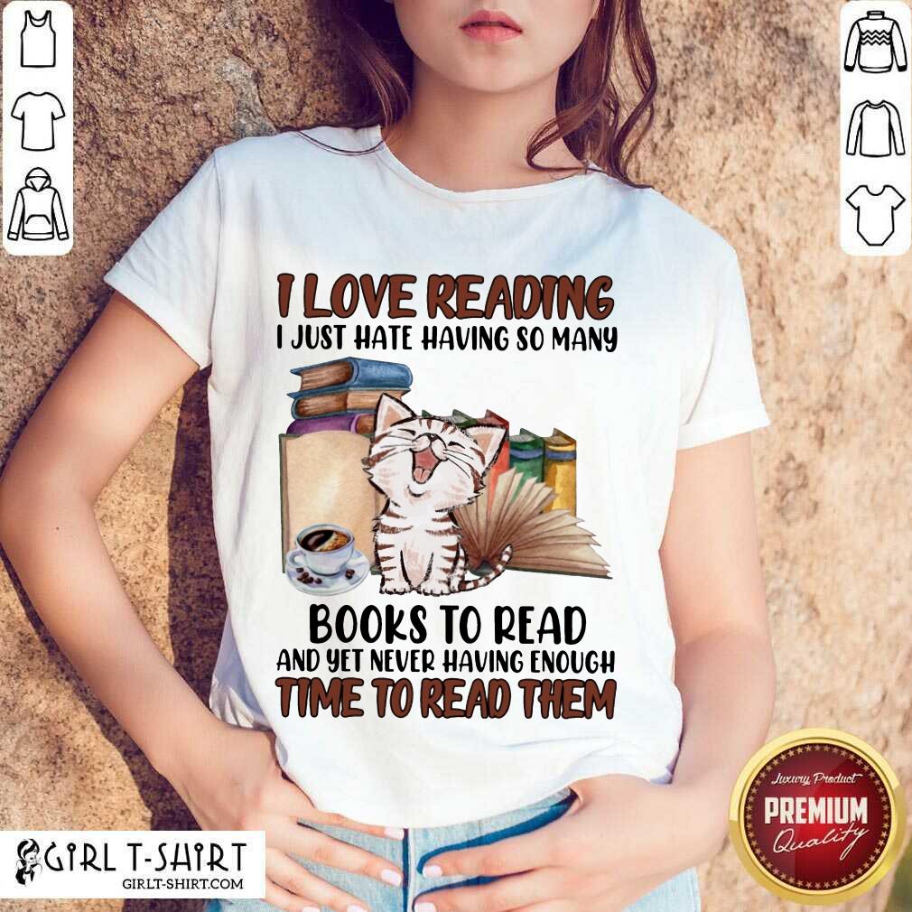 Good I Love Reading Books To Read And Yet Never Having Enough Time To Read Them Cat Shirt