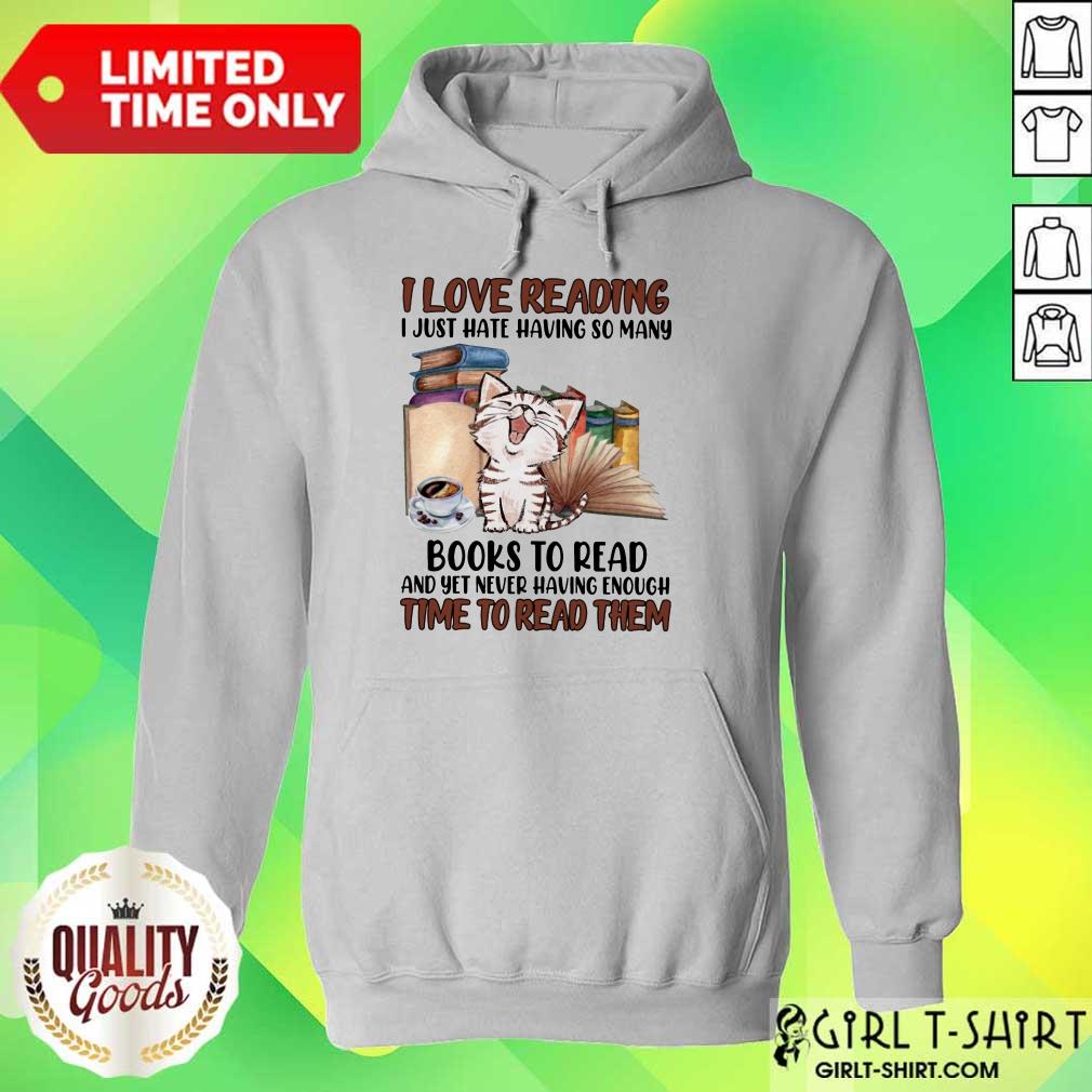 Good I Love Reading Books To Read And Yet Never Having Enough Time To Read Them Cat Shirt - Image 5