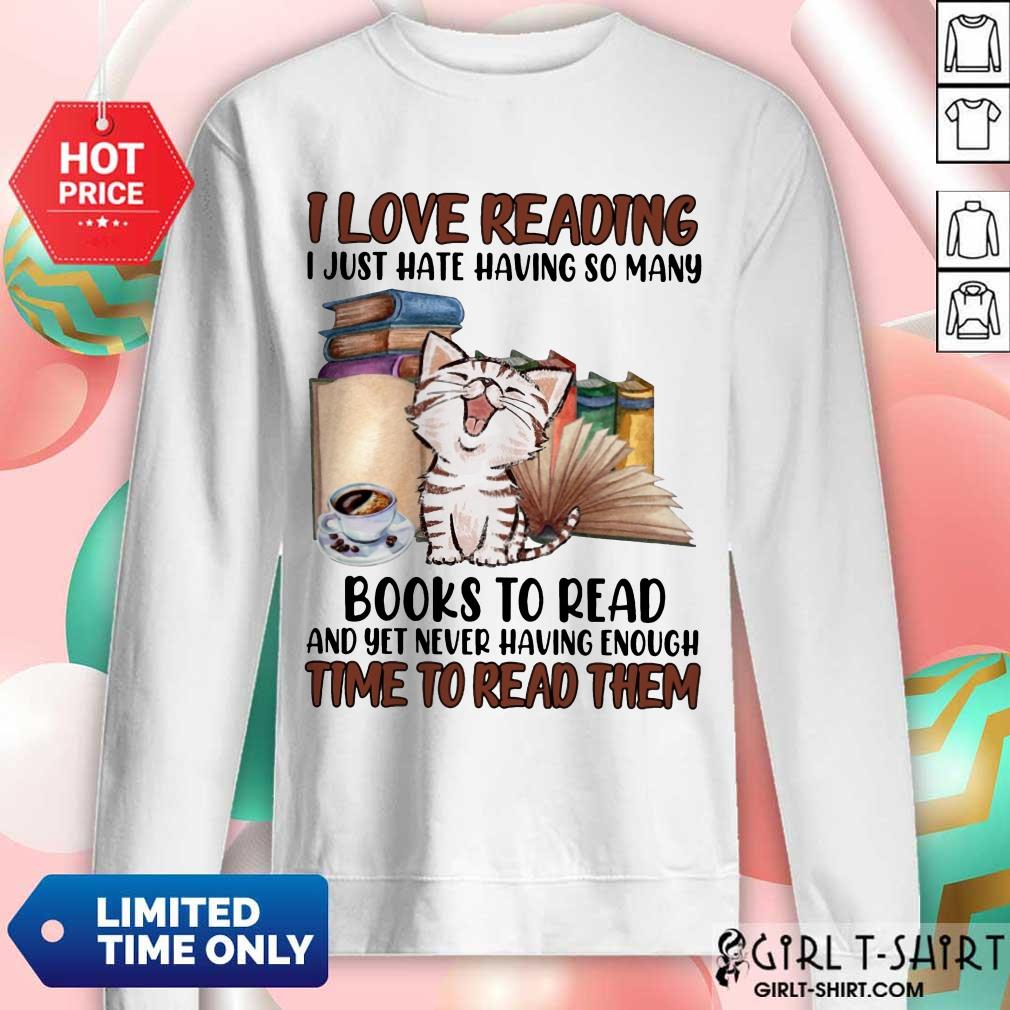 Good I Love Reading Books To Read And Yet Never Having Enough Time To Read Them Cat Shirt - Image 4