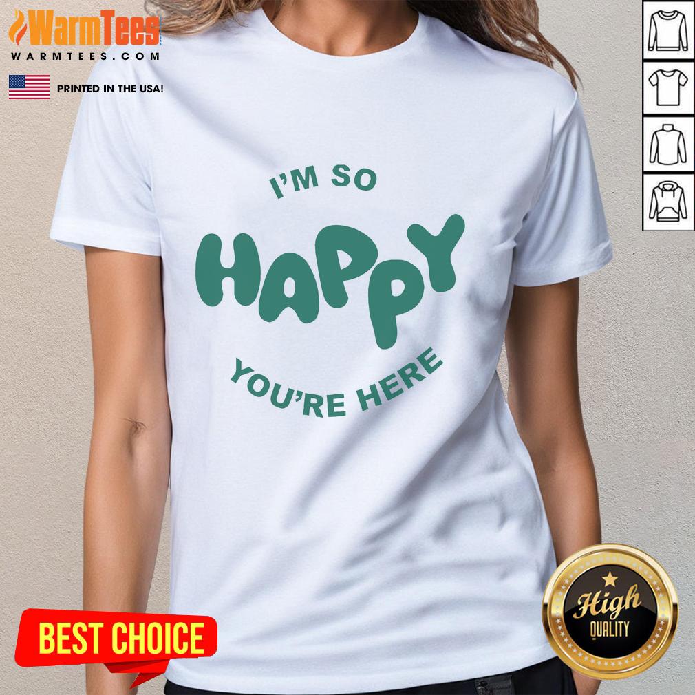 Happy Project I'm So Happy You're Here T-Shirt - Image 3
