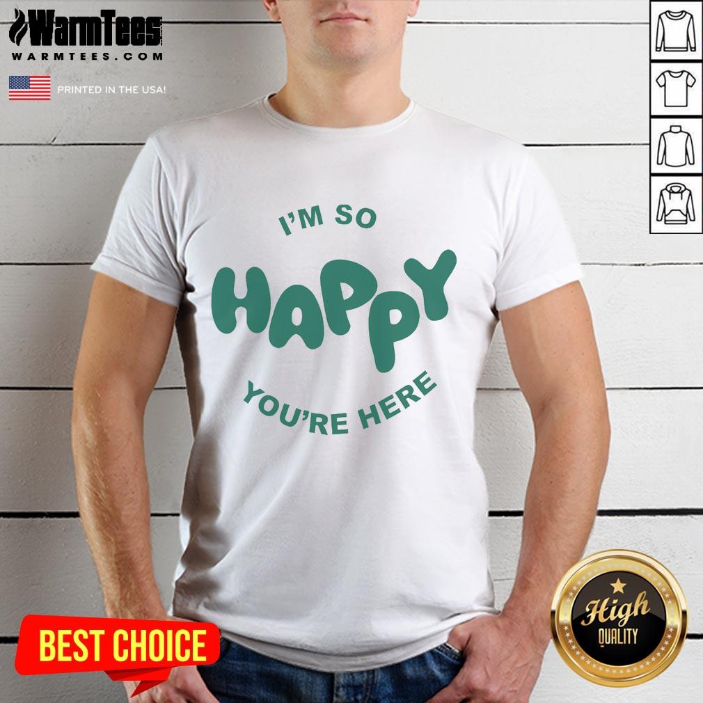 Happy Project I'm So Happy You're Here T-Shirt