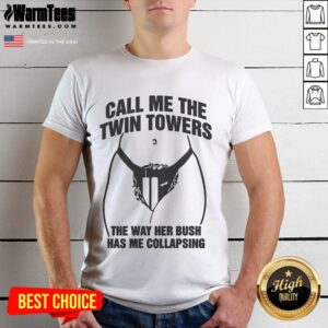Hot Call Me The Twin Towers The Way Her Bush Has Me Collapsing T-Shirt