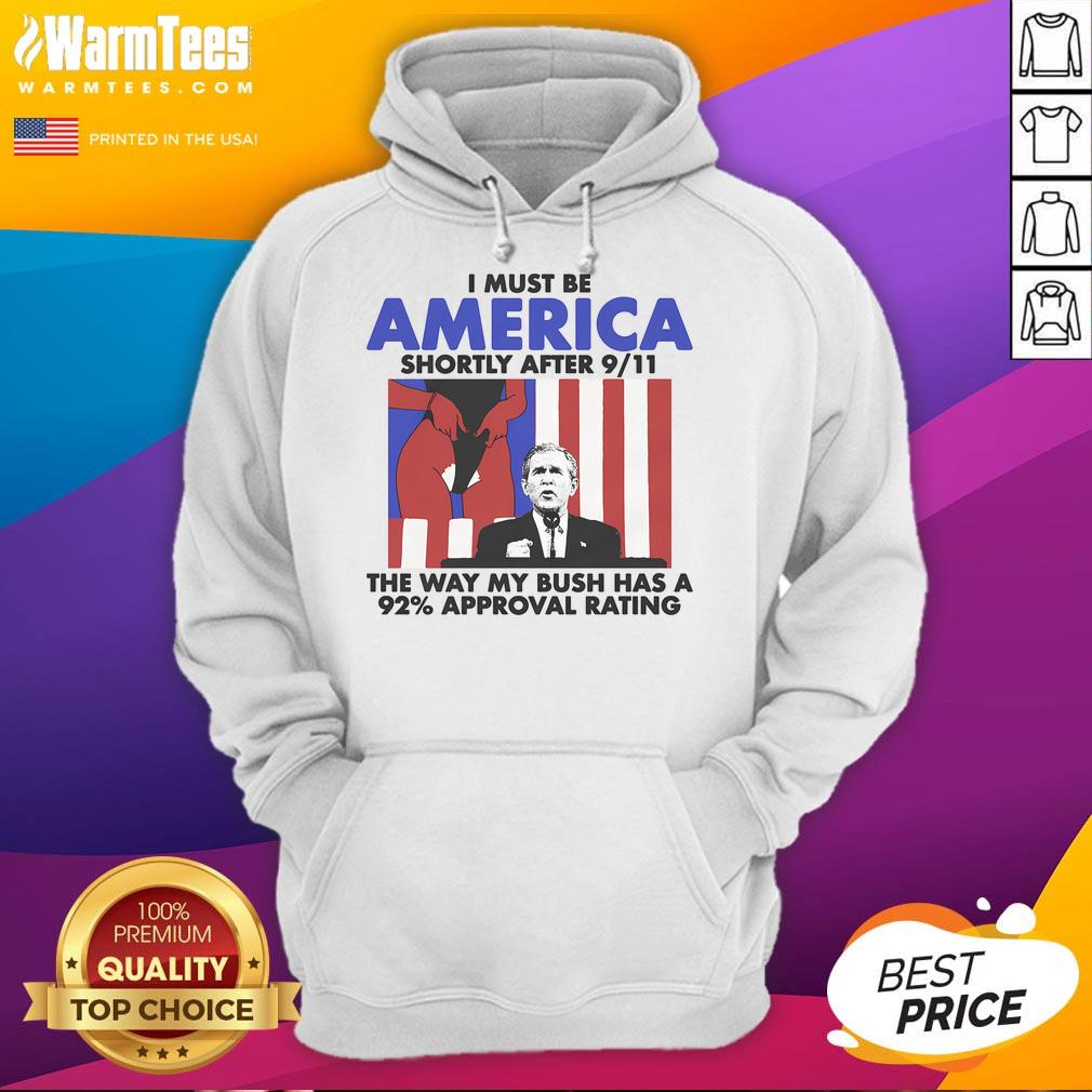 Hot I Must Be America Shortly After 9/11 The Way My Bush Has A 92% Approval Rating T-Shirt - Image 2