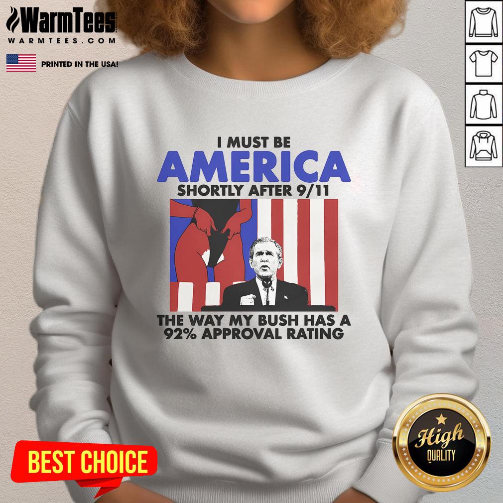Hot I Must Be America Shortly After 9/11 The Way My Bush Has A 92% Approval Rating T-Shirt - Image 5