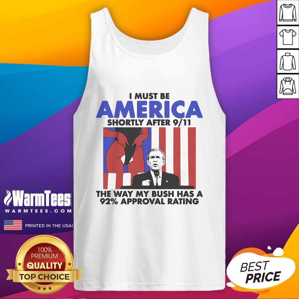 Hot I Must Be America Shortly After 9/11 The Way My Bush Has A 92% Approval Rating T-Shirt - Image 4