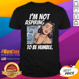 Hot I'm Not Aspiring To Be Humble T-Shirt