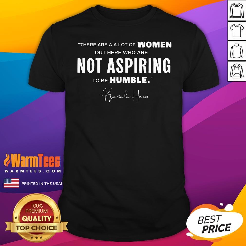 Hot Not Aspiring To Be Humble Kamala Harris Feminist Message T-Shirt