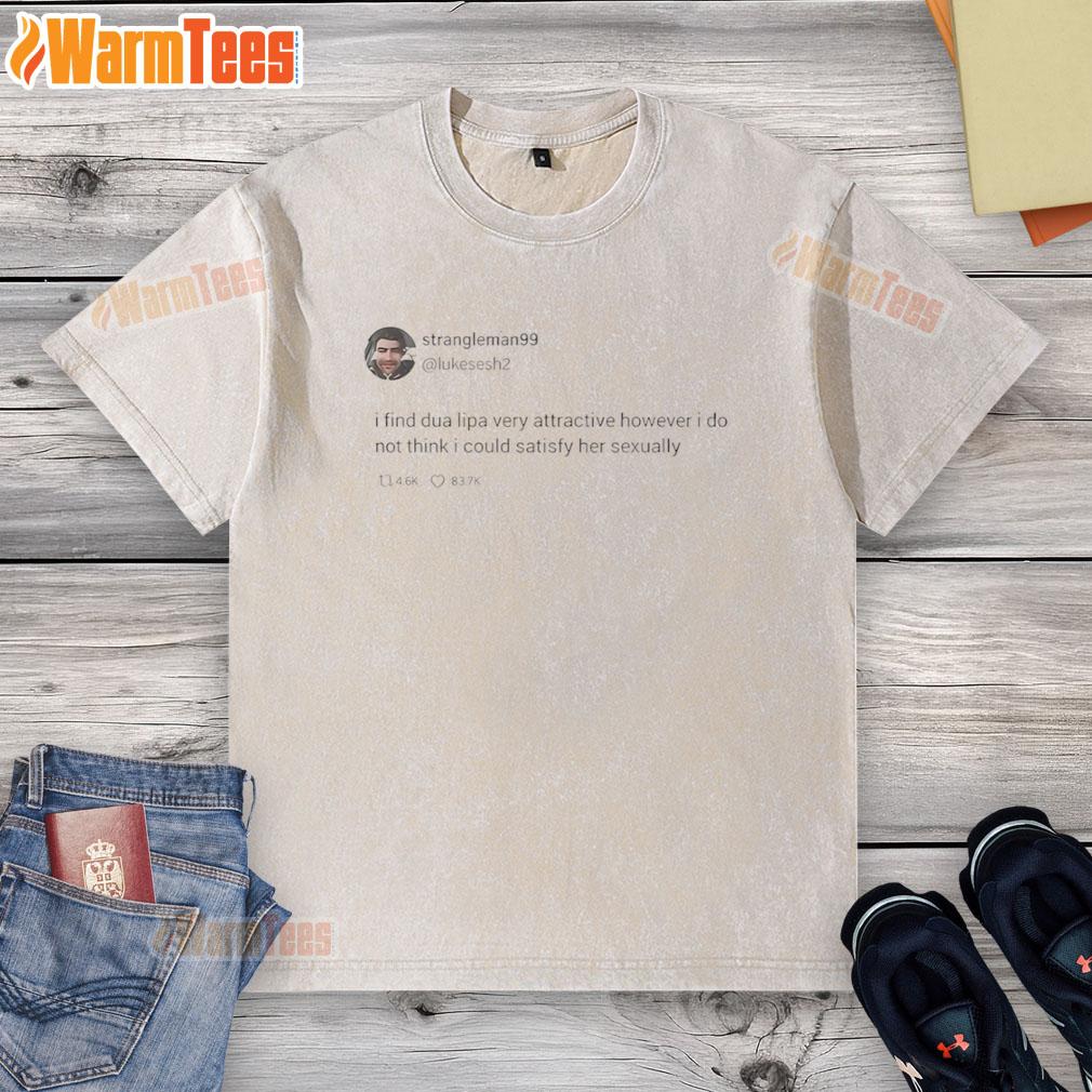 Hot Strangleman99 Tweet I Find Dua Lipa Very Attractive T-Shirt - Image 6