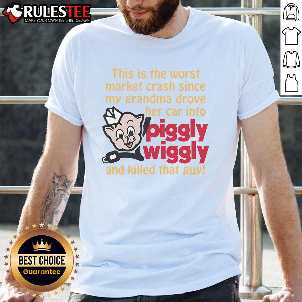 Hot This Is The Worst Market Crash Since My Grandma Drove Her Car Into Piggly Wiggly And Killed That Guy T-Shirt