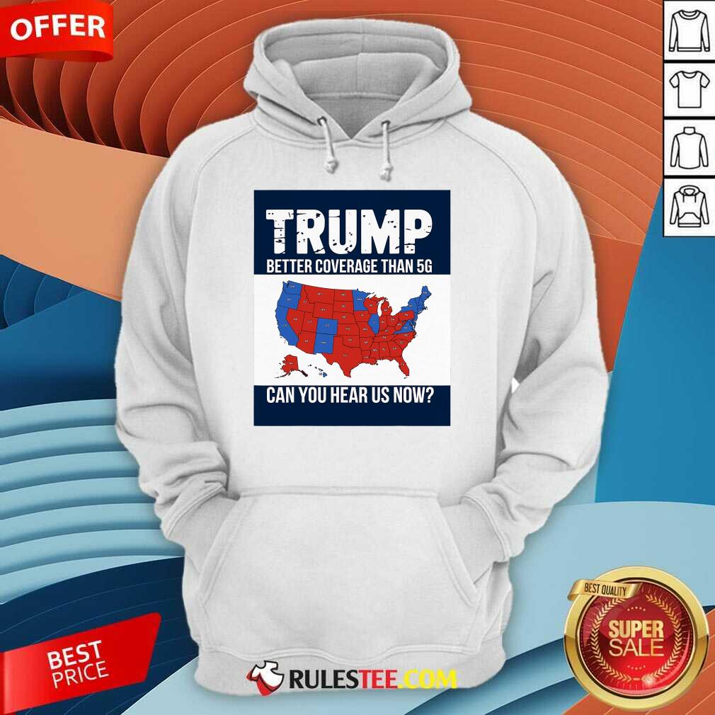 Hot Trump Better Coverage Than 5g Can You Hear Us Now Politics T-Shirt - Image 5