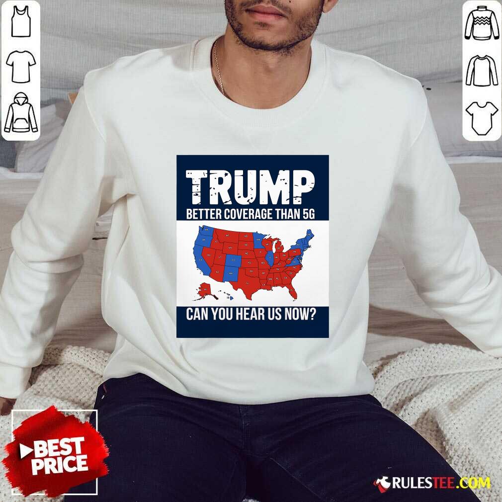 Hot Trump Better Coverage Than 5g Can You Hear Us Now Politics T-Shirt - Image 4