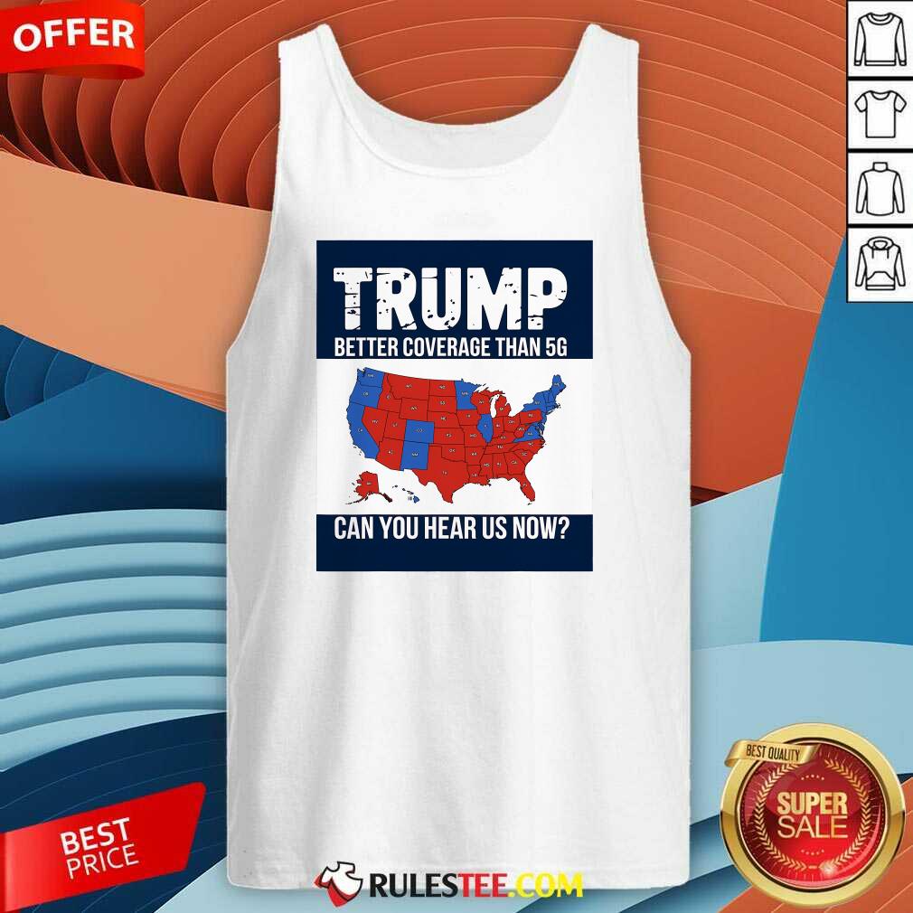 Hot Trump Better Coverage Than 5g Can You Hear Us Now Politics T-Shirt - Image 3