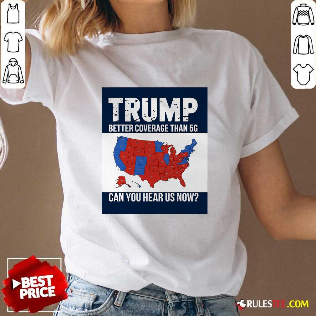 Hot Trump Better Coverage Than 5g Can You Hear Us Now Politics T-Shirt - Image 2