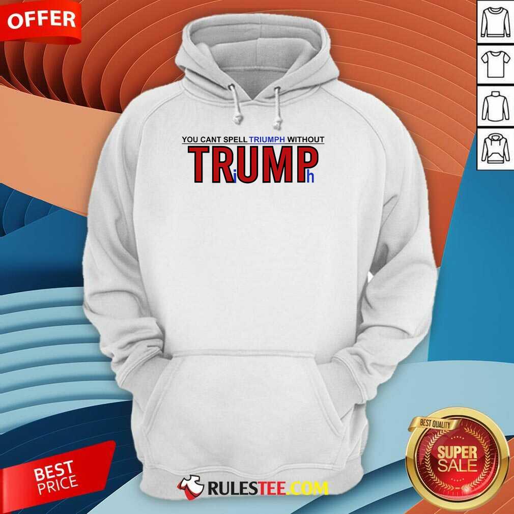 Hot You Can't Spell Triumph Without Trump T-Shirt - Image 5