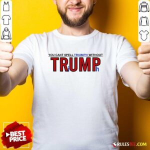 Hot You Can't Spell Triumph Without Trump T-Shirt