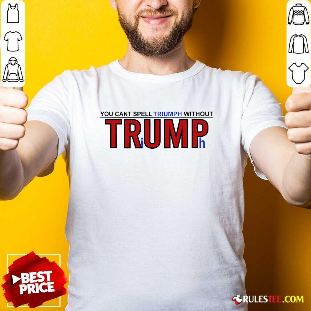 Hot You Can't Spell Triumph Without Trump T-Shirt