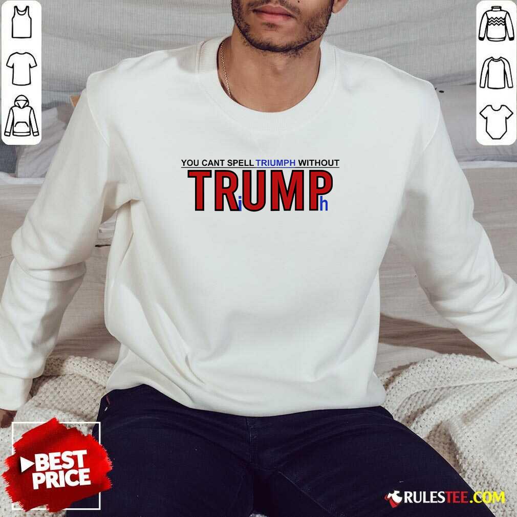 Hot You Can't Spell Triumph Without Trump T-Shirt - Image 4