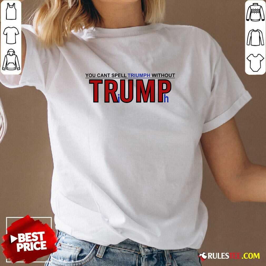 Hot You Can't Spell Triumph Without Trump T-Shirt - Image 2
