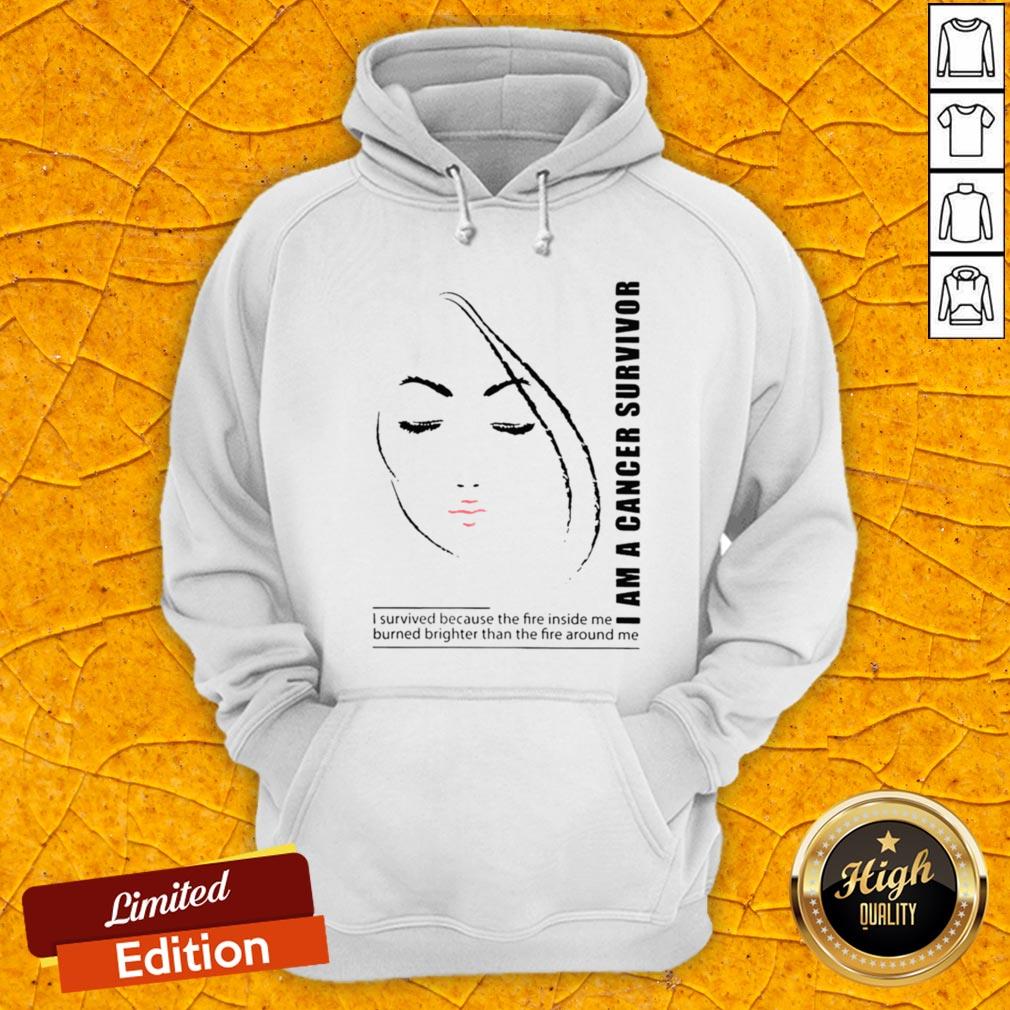 I Am A Cancer Survivor I Survived Because The Fire Inside Me Burned Brighter Than The Fire Around Me Shirt - Image 3