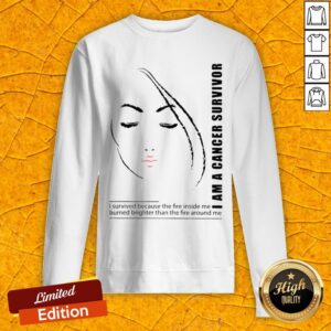 Alternative view of I Am A Cancer Survivor I Survived Because The Fire Inside Me Burned Brighter Than The Fire Around Me Shirt