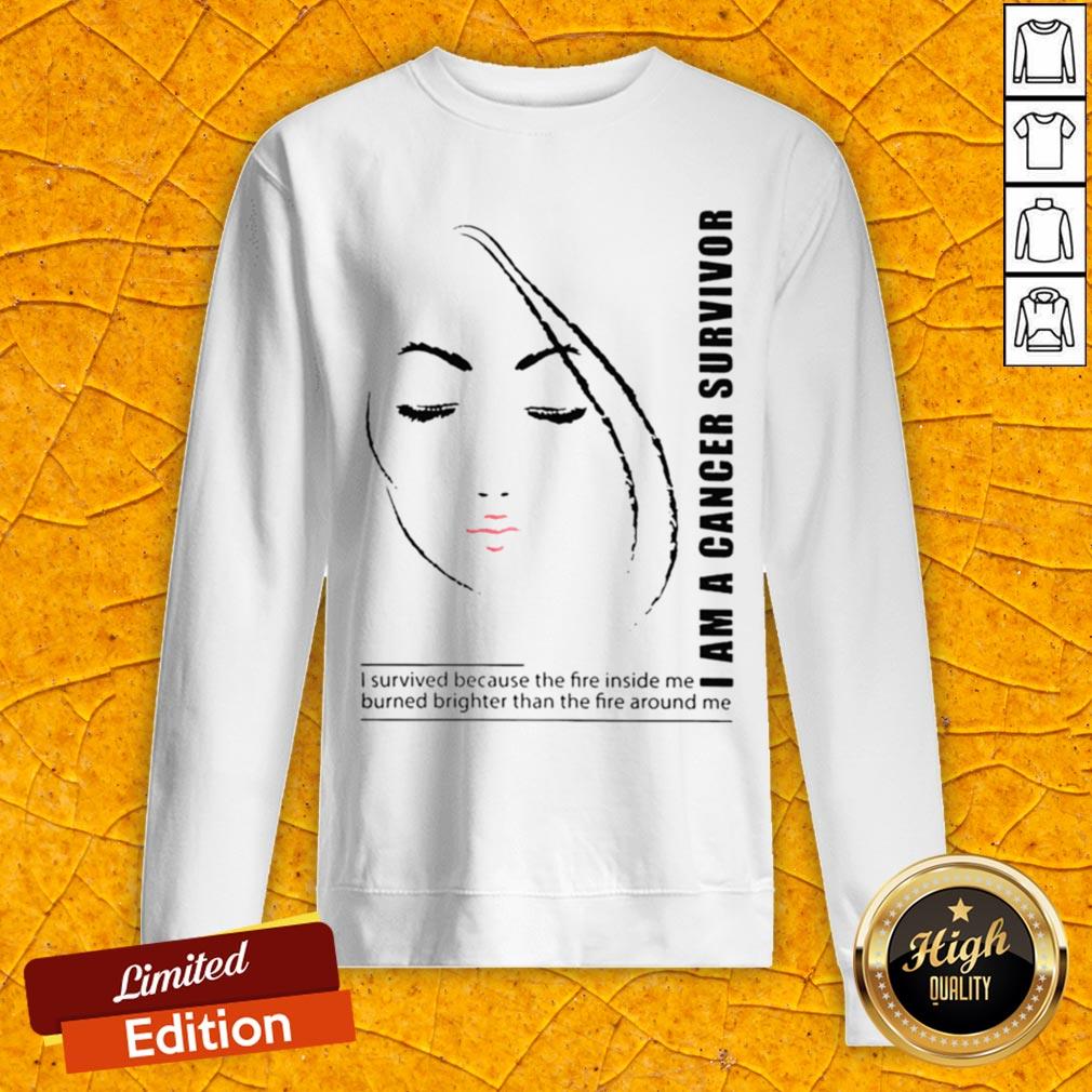 I Am A Cancer Survivor I Survived Because The Fire Inside Me Burned Brighter Than The Fire Around Me Shirt - Image 2
