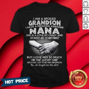 I Am A Spoiled Grandson I Have A Freaking Awesome Nana She Is A Little Bit Crazy And Scares Me Sometimes I’m The Lucky One Shirt