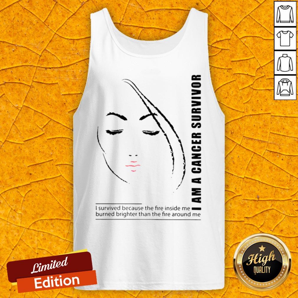 I Am A Cancer Survivor I Survived Because The Fire Inside Me Burned Brighter Than The Fire Around Me Shirt - Image 5