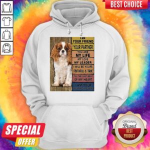 Alternative view of I Am Your Friend Your Partner You Are My Life My Love My Leader I Will Be Yours Faithful And True Till The Last Beat Of My Heart I Am Your Cavalier King Charles Spaniel Shirt