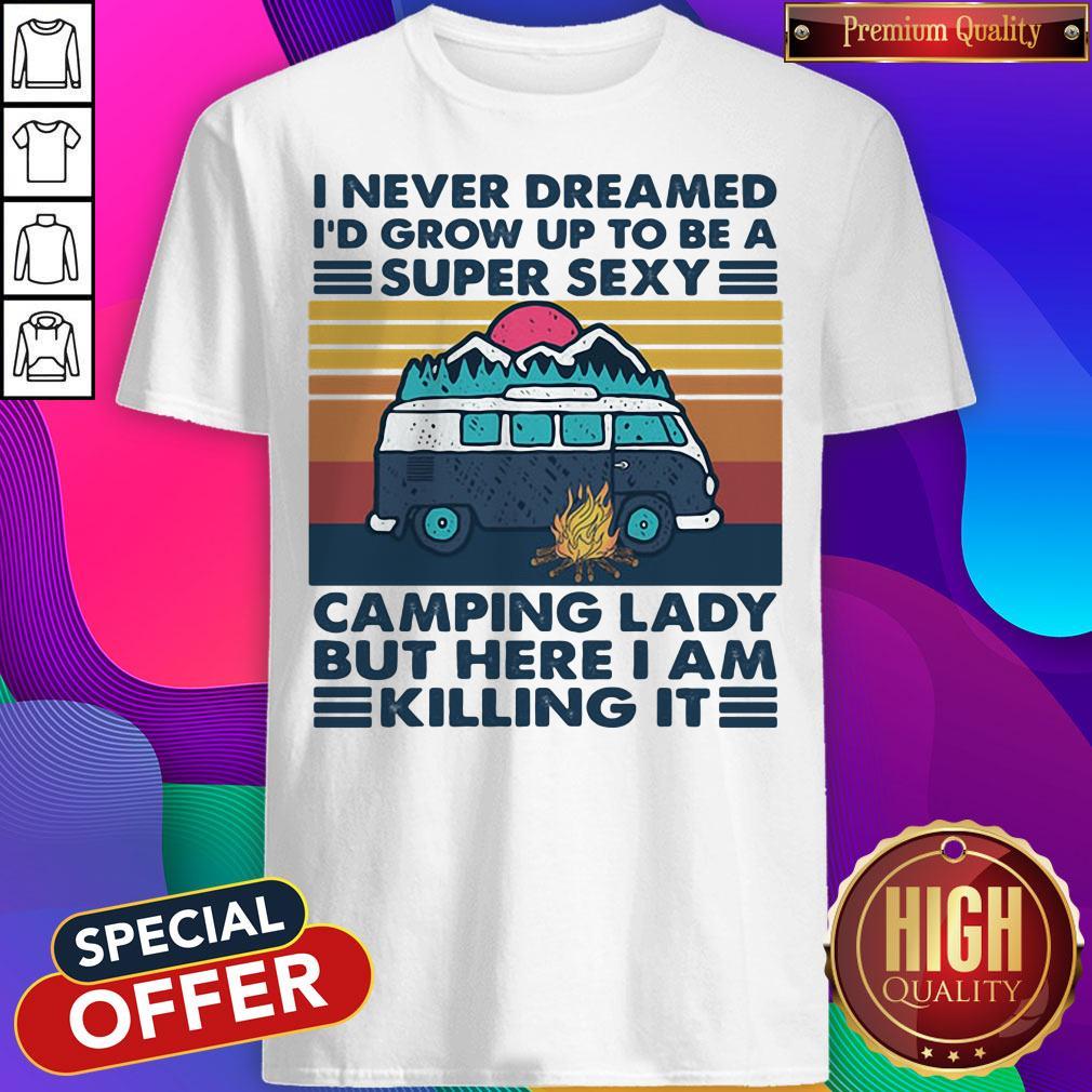 I Never Dreamed I'd Grow Up To Be A Super Sexy Camping Lady But Here I Am Killing It Vintage Retro Shirt
