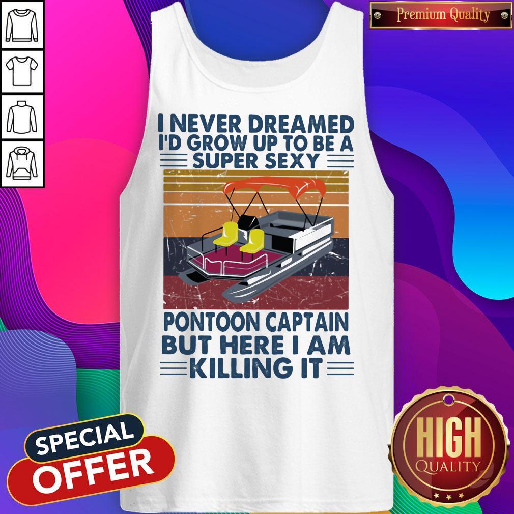 I Never Dreamed I'd Grow Up To Be A Super Sexy Pontoon Captain But Here I Am Killing It Vintage Retro Shirt - Image 5