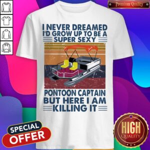 I Never Dreamed I'd Grow Up To Be A Super Sexy Pontoon Captain But Here I Am Killing It Vintage Retro Shirt