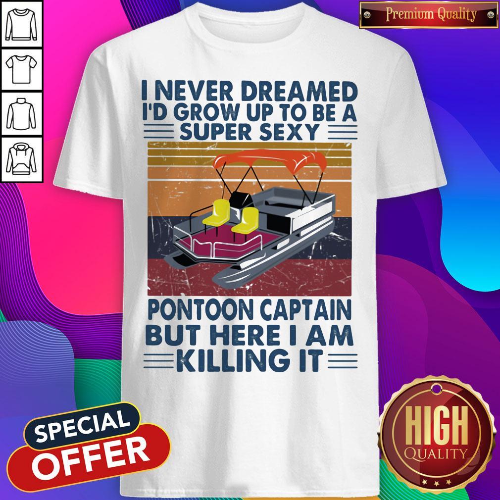 I Never Dreamed I'd Grow Up To Be A Super Sexy Pontoon Captain But Here I Am Killing It Vintage Retro Shirt