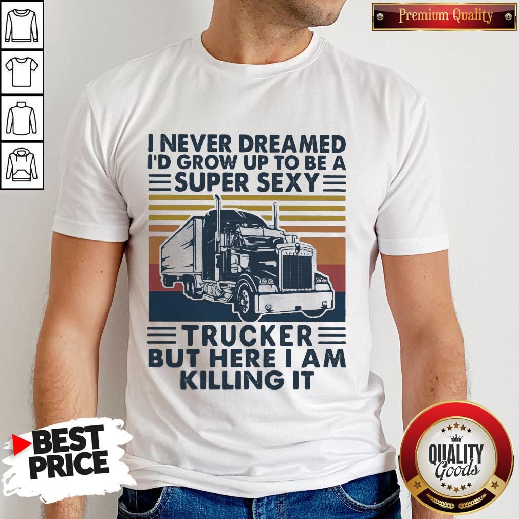 I Never Dreamed I'd Grow Up To Be A Super Sexy Trucker But Here I Am Killing It Vintage Retro Shirt