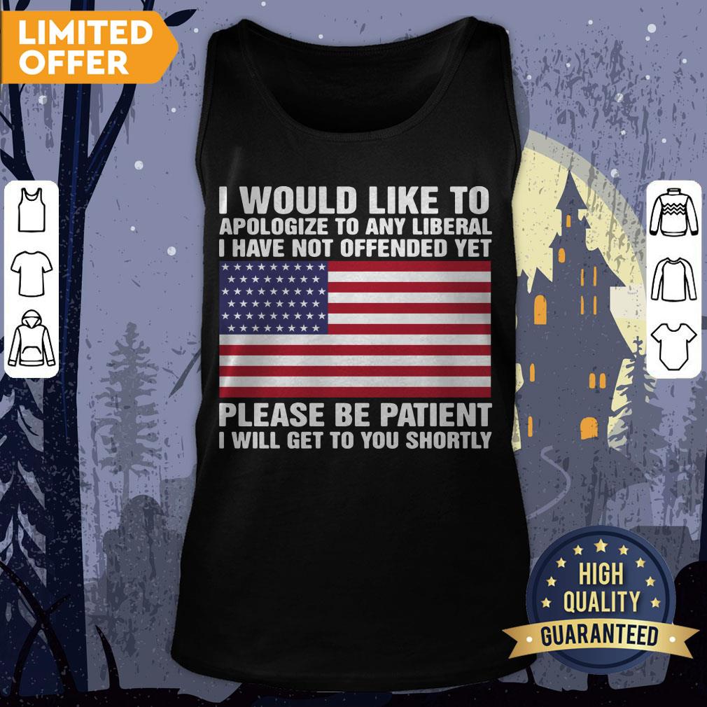 I Would Like To Apologize To Any Liberal I Have Not Offended Yet Please Be Patient Shirt - Image 2