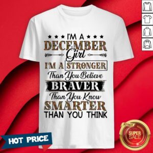 I’m A December Girl I’m A Stronger Than You Believe Braver Than You Know Smarter Than You Think Shirt
