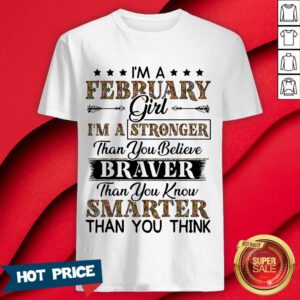 I’m A February Girl I’m A Stronger Than You Believe Braver Than You Know Smarter Than You Think Shirt