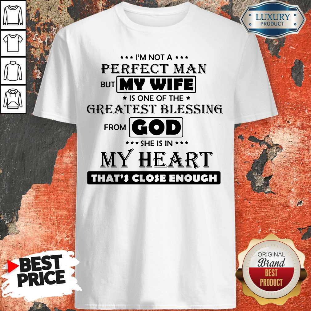 I'm Not A Perfect Man But My Wife Is One Of The Greatest Blessing From God She Is In My Heart That's Close Enough Shirt