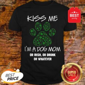 Kiss Me I'm A Dog Mom Or Irish Or Drunk Whatever St Patrick Day Shirt