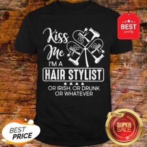 Kiss Me I’m A Hair Stylist Or Irish Or Drunk Or Whatever St. Patrick’s Day Shirt