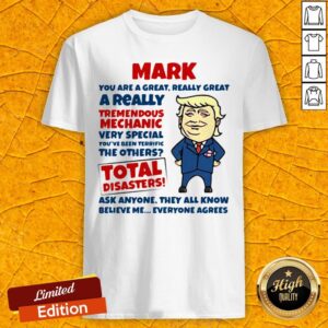 Mark You Are Great Really Great A Really Tremendous Mechanic Very Special Total Disasters Trump Shirt