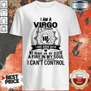 Nice I Am A VIRGO Woman I Was Born With My Heart On My Sleeve A Fire In My Soul And A Mouth I Can’t Control Shirt