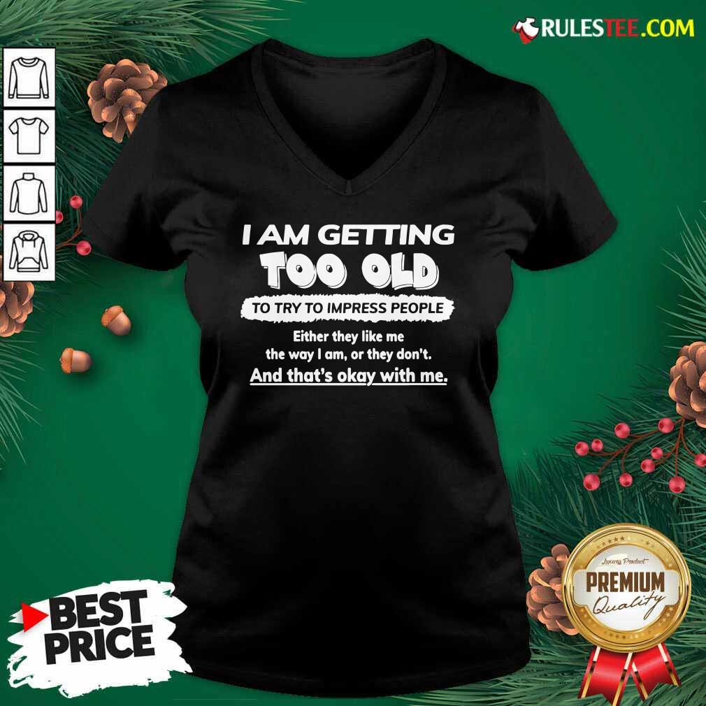 Nice I Am Getting Too Old To Try To Impress People Either They Like Me The Way I Am Or They Don’t Shirt - Image 3