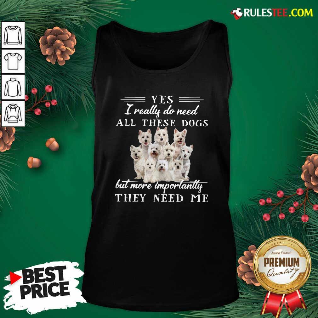Nice Westhighlandwhiteterrier Dogs Yes I Really Do Need All These Dogs But More Importantly Shirt - Image 4