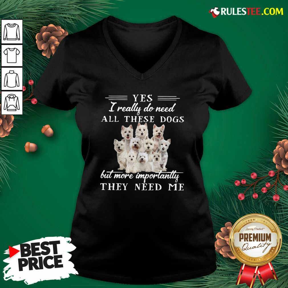 Nice Westhighlandwhiteterrier Dogs Yes I Really Do Need All These Dogs But More Importantly Shirt - Image 3