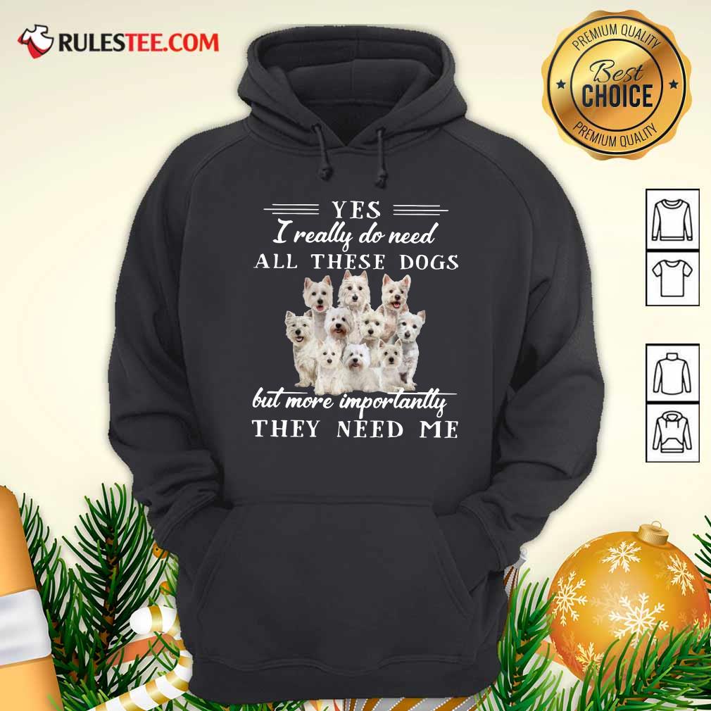 Nice Westhighlandwhiteterrier Dogs Yes I Really Do Need All These Dogs But More Importantly Shirt - Image 2