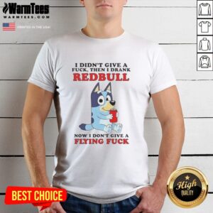 Nice Bluey I Didn't Give A Fck Then I Drank Redbull Now I Don't Give A Flying Fck T-Shirt