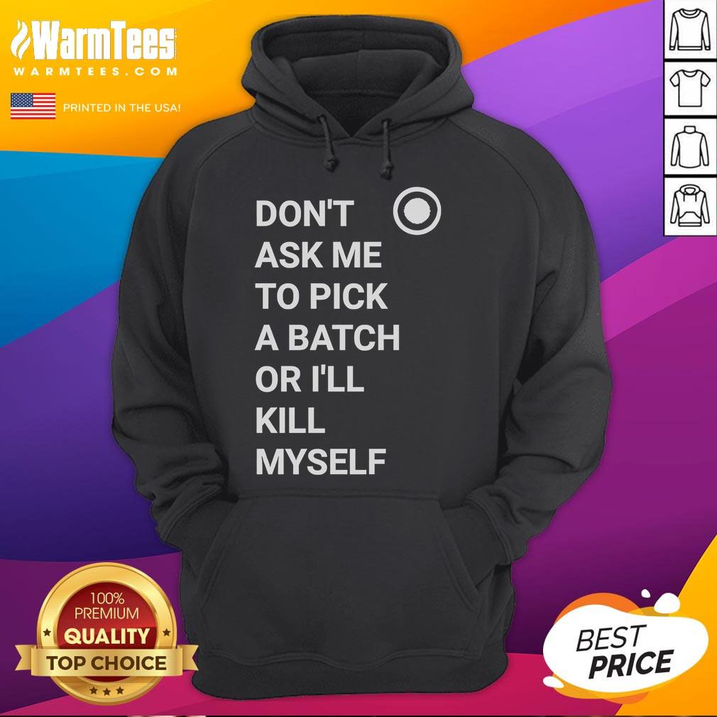 Nice Don't Ask Me To Pick A Batch Or I'll Kill Myself T-Shirt - Image 2