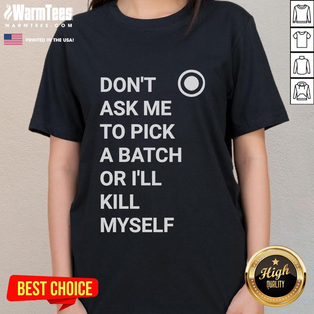 Nice Don't Ask Me To Pick A Batch Or I'll Kill Myself T-Shirt - Image 3