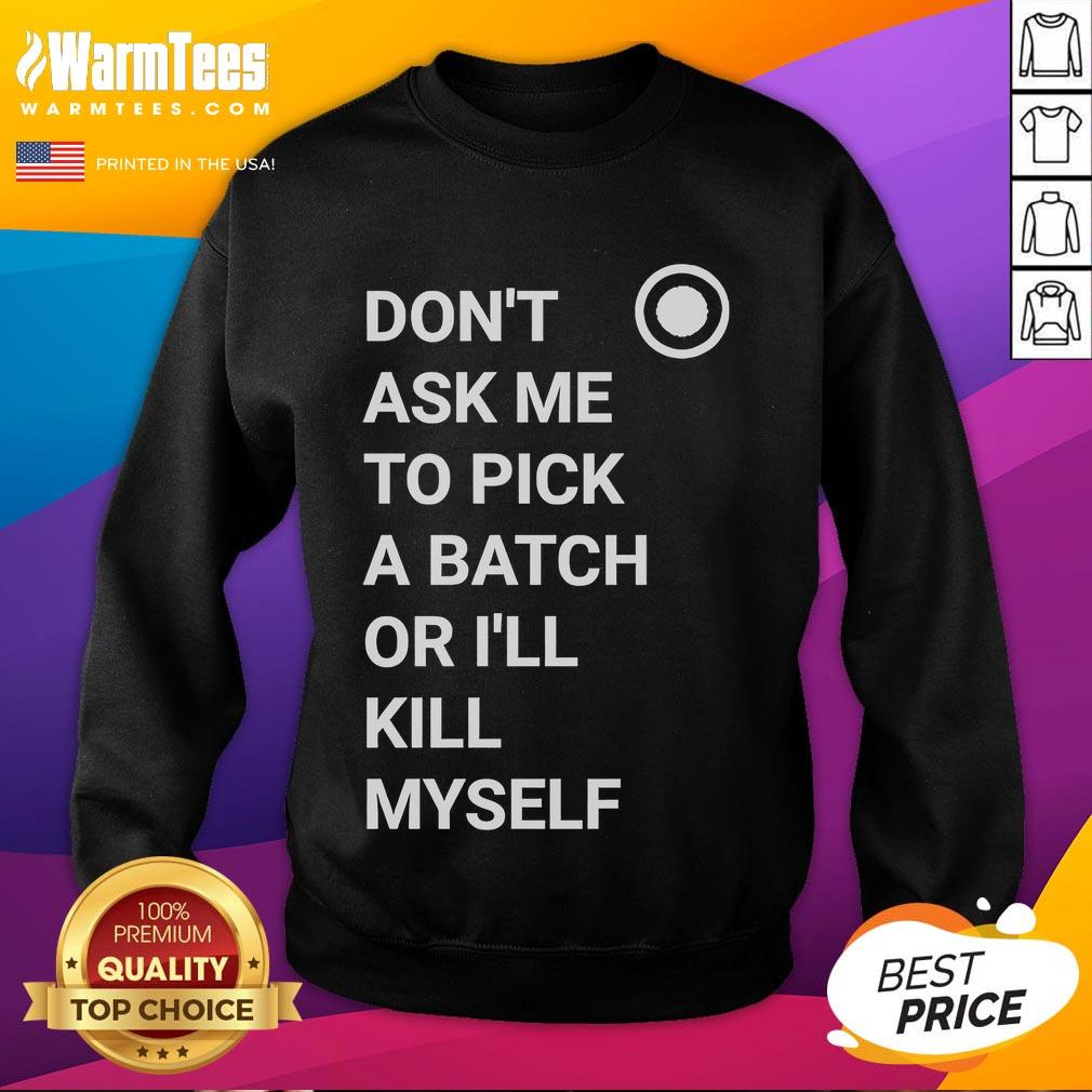 Nice Don't Ask Me To Pick A Batch Or I'll Kill Myself T-Shirt - Image 5
